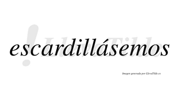 Escardillásemos  lleva tilde con vocal tónica en la segunda «a»