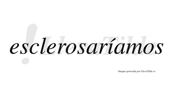Esclerosaríamos  lleva tilde con vocal tónica en la «i»