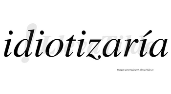 Idiotizaría  lleva tilde con vocal tónica en la cuarta «i»