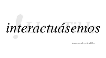 Interactuásemos  lleva tilde con vocal tónica en la segunda «a»
