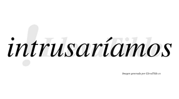 Intrusaríamos  lleva tilde con vocal tónica en la segunda «i»