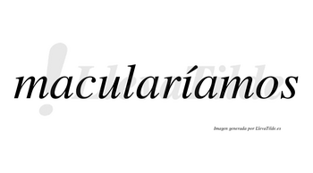 Macularíamos  lleva tilde con vocal tónica en la «i»