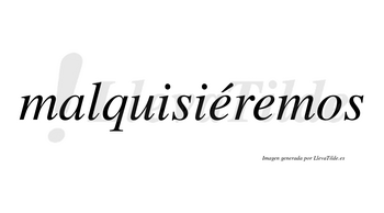 Malquisiéremos  lleva tilde con vocal tónica en la primera «e»