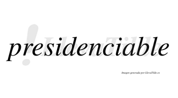 Presidenciable  no lleva tilde con vocal tónica en la «a»