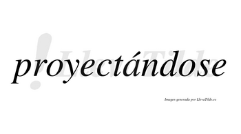 Proyectándose  lleva tilde con vocal tónica en la «a»