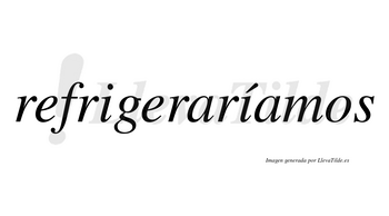 Refrigeraríamos  lleva tilde con vocal tónica en la segunda «i»