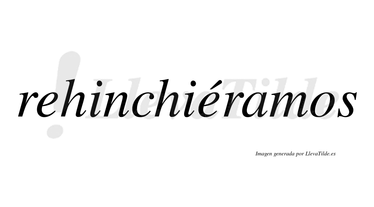 Rehinchiéramos  lleva tilde con vocal tónica en la segunda «e»