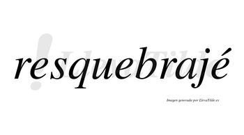 Resquebrajé  lleva tilde con vocal tónica en la tercera «e»