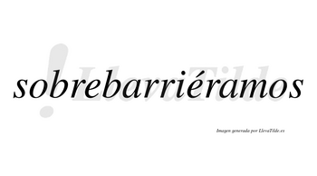 Sobrebarriéramos  lleva tilde con vocal tónica en la segunda «e»