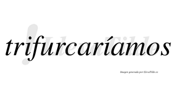 Trifurcaríamos  lleva tilde con vocal tónica en la segunda «i»