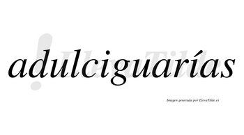 Adulciguarías  lleva tilde con vocal tónica en la segunda «i»