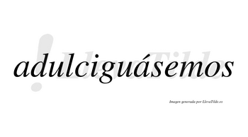 Adulciguásemos  lleva tilde con vocal tónica en la segunda «a»