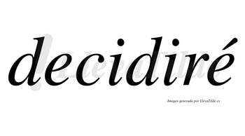 Decidiré  lleva tilde con vocal tónica en la segunda «e»