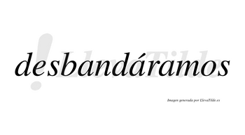 Desbandáramos  lleva tilde con vocal tónica en la segunda «a»