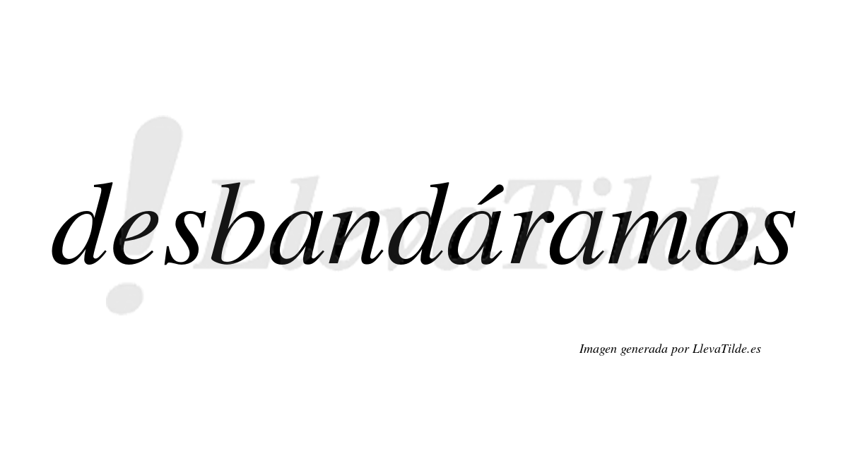 Desbandáramos  lleva tilde con vocal tónica en la segunda «a»