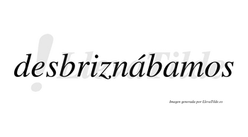 Desbriznábamos  lleva tilde con vocal tónica en la primera «a»