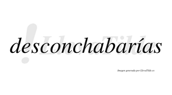 Desconchabarías  lleva tilde con vocal tónica en la «i»