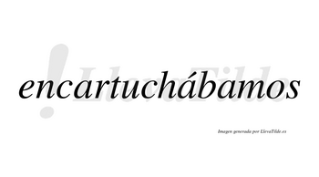 Encartuchábamos  lleva tilde con vocal tónica en la segunda «a»