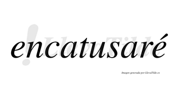 Encatusaré  lleva tilde con vocal tónica en la segunda «e»