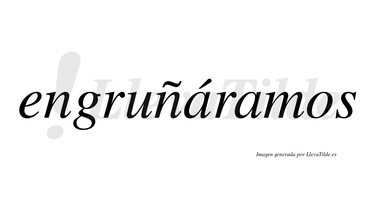 Engruñáramos  lleva tilde con vocal tónica en la primera «a»