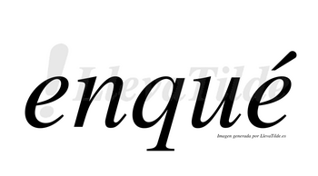 Enqué  lleva tilde con vocal tónica en la segunda «e»