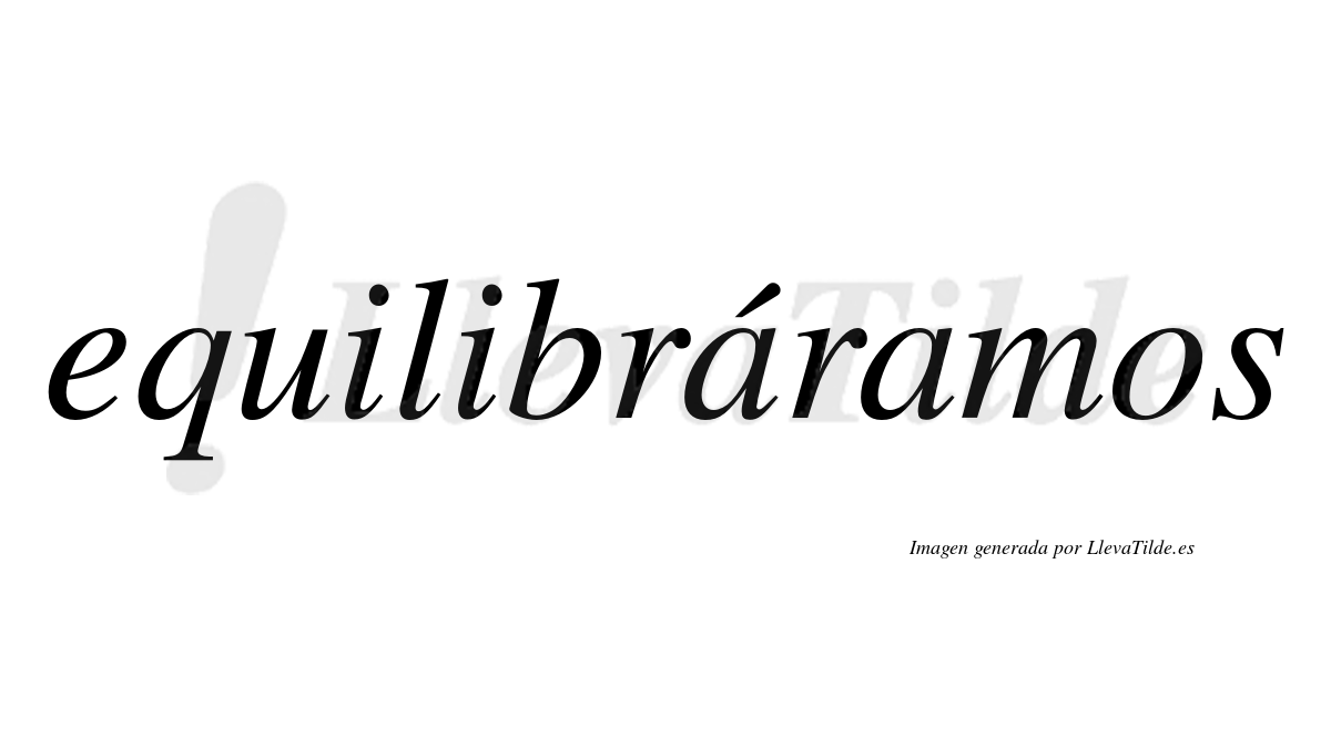 Equilibráramos  lleva tilde con vocal tónica en la primera "a"