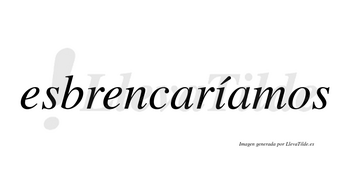 Esbrencaríamos  lleva tilde con vocal tónica en la «i»