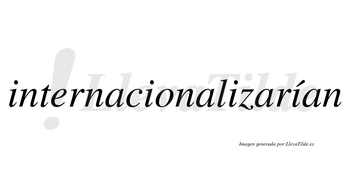 Internacionalizarían  lleva tilde con vocal tónica en la cuarta «i»