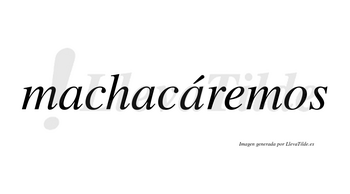 Machacáremos  lleva tilde con vocal tónica en la tercera «a»