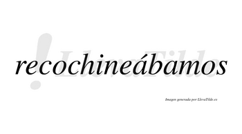 Recochineábamos  lleva tilde con vocal tónica en la primera «a»