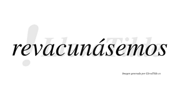 Revacunásemos  lleva tilde con vocal tónica en la segunda «a»