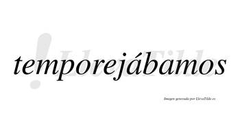 Temporejábamos  lleva tilde con vocal tónica en la primera «a»