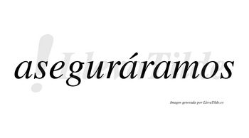 Aseguráramos  lleva tilde con vocal tónica en la segunda «a»