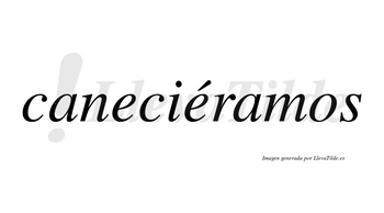 Caneciéramos  lleva tilde con vocal tónica en la segunda «e»