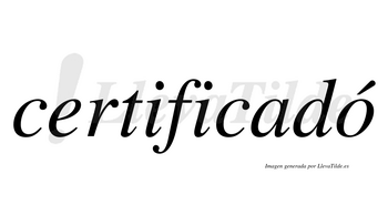 Certificadó  lleva tilde con vocal tónica en la «o»