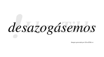 Desazogásemos  lleva tilde con vocal tónica en la segunda «a»