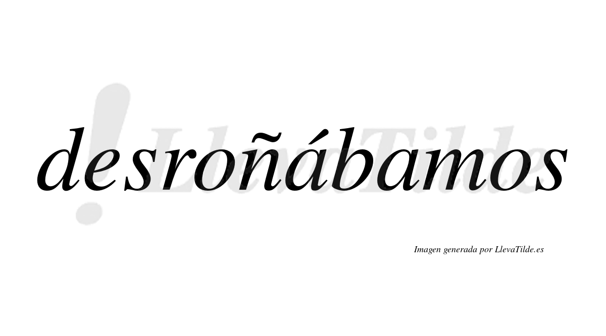 Desroñábamos  lleva tilde con vocal tónica en la primera «a»