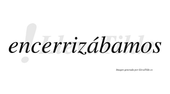 Encerrizábamos  lleva tilde con vocal tónica en la primera «a»