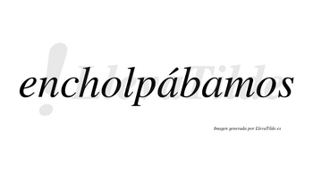 Encholpábamos  lleva tilde con vocal tónica en la primera «a»