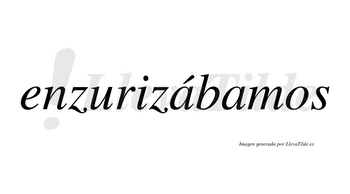 Enzurizábamos  lleva tilde con vocal tónica en la primera «a»