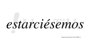 Estarciésemos  lleva tilde con vocal tónica en la segunda «e»