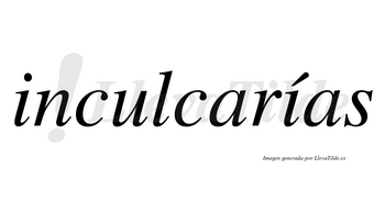 Inculcarías  lleva tilde con vocal tónica en la segunda «i»