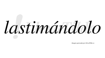Lastimándolo lleva tilde con vocal tónica en la segunda «a»