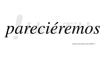 Pareciéremos  lleva tilde con vocal tónica en la segunda «e»