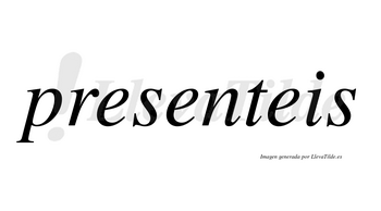 Presenteis no lleva tilde con vocal tónica en la segunda «e»