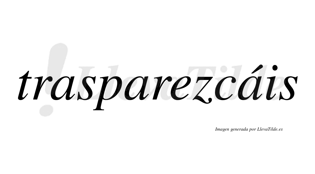 Trasparezcáis  lleva tilde con vocal tónica en la tercera «a»