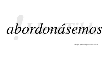 Abordonásemos  lleva tilde con vocal tónica en la segunda «a»