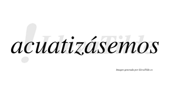 Acuatizásemos  lleva tilde con vocal tónica en la tercera «a»
