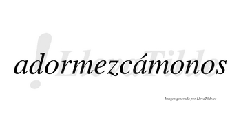 Adormezcámonos  lleva tilde con vocal tónica en la segunda «a»