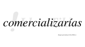 Comercializarías  lleva tilde con vocal tónica en la tercera «i»